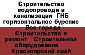 Строительство водопровода и канализации, ГНБ горизонтальное бурение - Все города Строительство и ремонт » Строительное оборудование   . Красноярский край,Бородино г.